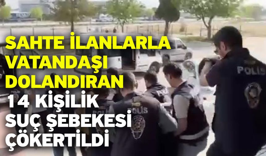 Sahte ilanlarla vatandaşı dolandıran 14 kişilik suç şebekesi çökertildi