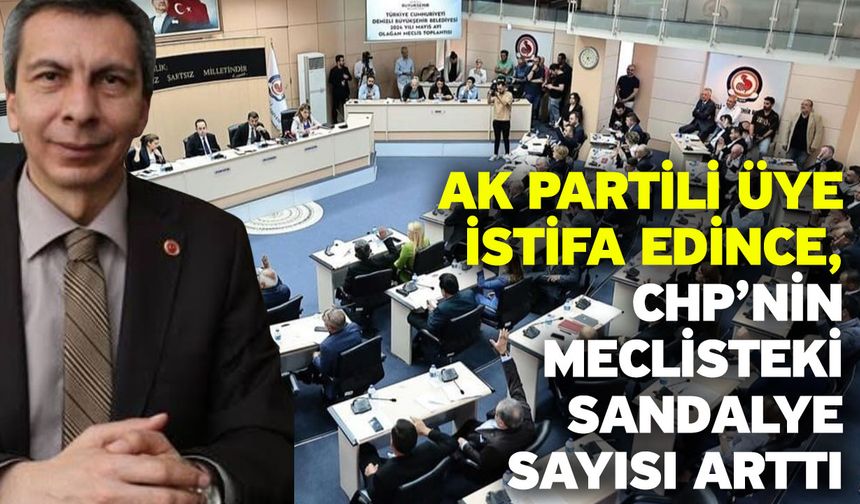 AK Partili üye istifa edince, CHP’nin meclisteki sandalye sayısı arttı