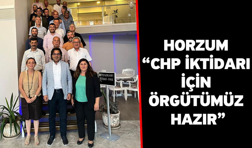 Horzum “CHP İktidarı için örgütümüz hazır”