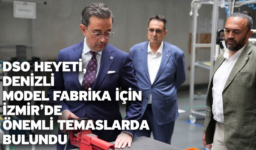 DSO heyeti, Denizli Model Fabrika için İzmir’de önemli temaslarda bulundu