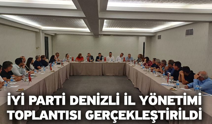 İYİ Parti Denizli İl Yönetimi Toplantısı Gerçekleştirildi