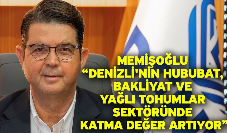 Memişoğlu “Denizli'nin Hububat, Bakliyat ve Yağlı Tohumlar Sektöründe Katma Değer Artıyor”