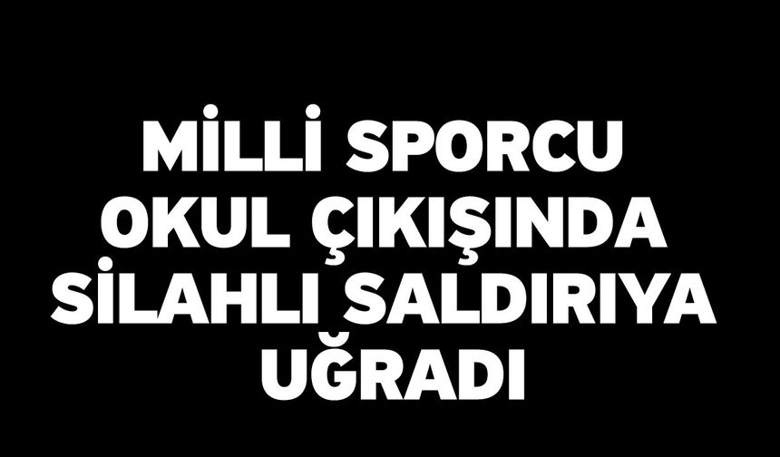 Milli sporcu okul çıkışında silahlı saldırıya uğradı