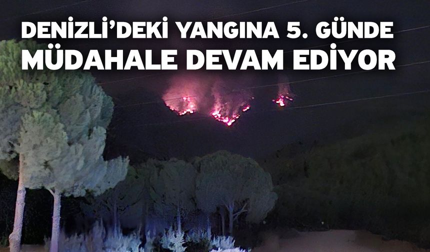 Denizli’deki yangına 5. günde müdahale devam ediyor