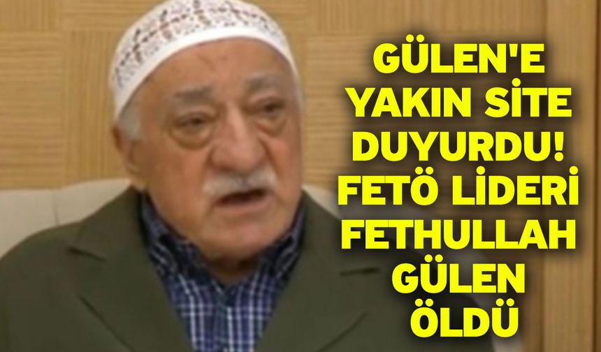 Gülen'e yakın site duyurdu! FETÖ lideri Fethullah Gülen öldü