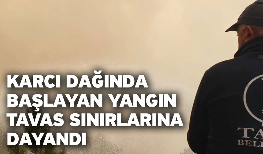 Karcı Dağında başlayan yangın Tavas sınırlarına dayandı