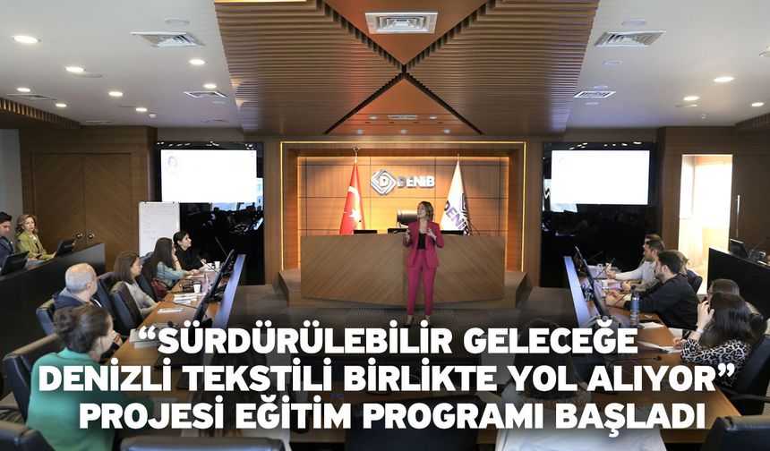 “Sürdürülebilir Geleceğe Denizli Tekstili Birlikte Yol Alıyor” Projesi Eğitim Programı Başladı