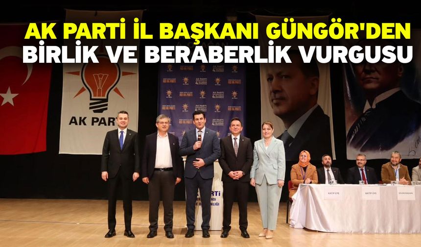 AK Parti İl Başkanı Güngör'den birlik ve beraberlik vurgusu