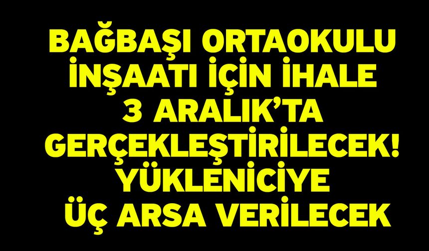 Bağbaşı Ortaokulu İnşaatı İçin İhale 3 Aralık’ta Gerçekleştirilecek, Yükleniciye Üç Arsa Verilecek