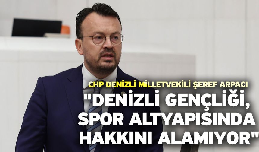 CHP Denizli Milletvekili Şeref Arpacı "Denizli Gençliği, Spor Altyapısında Hakkını Alamıyor"