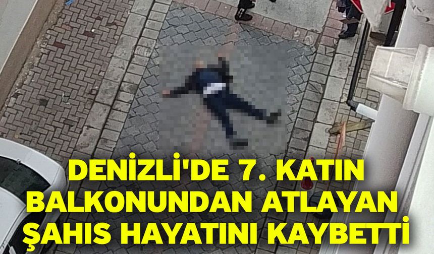 Denizli'de 7. katın balkonundan atlayan şahıs hayatını kaybetti