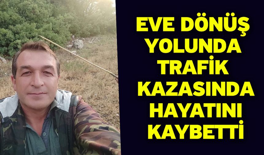 Eve dönüş yolunda trafik kazasında hayatını kaybetti