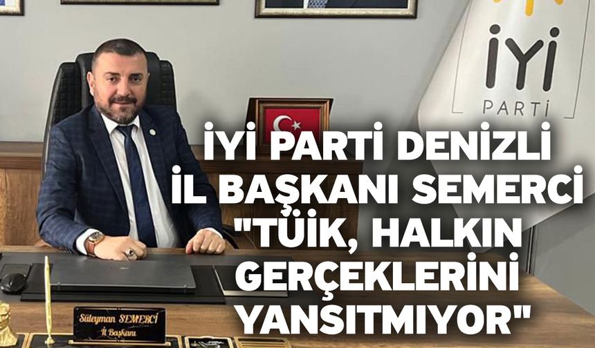 İYİ Parti Denizli İl Başkanı Semerci "TÜİK, Halkın Gerçeklerini Yansıtmıyor"