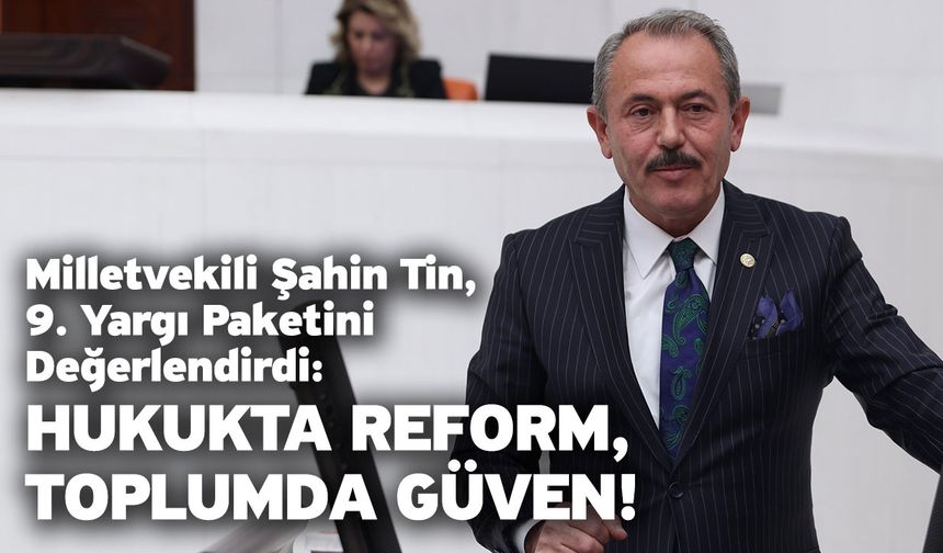 Milletvekili Şahin Tin, 9. Yargı Paketini Değerlendirdi! Hukukta reform, toplumda güven!