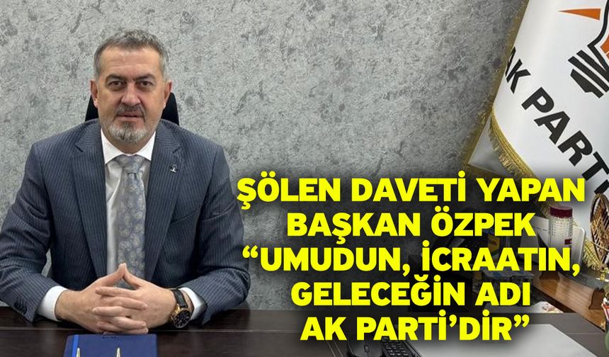 Şölen daveti yapan Başkan Özpek “Umudun, icraatın, geleceğin adı AK Parti’dir”