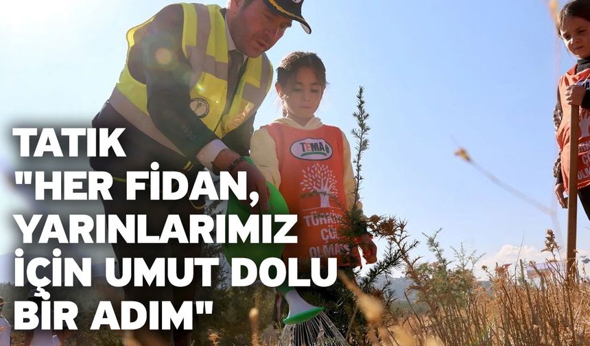 Tatık; "Her fidan, yarınlarımız için umut dolu bir adım"