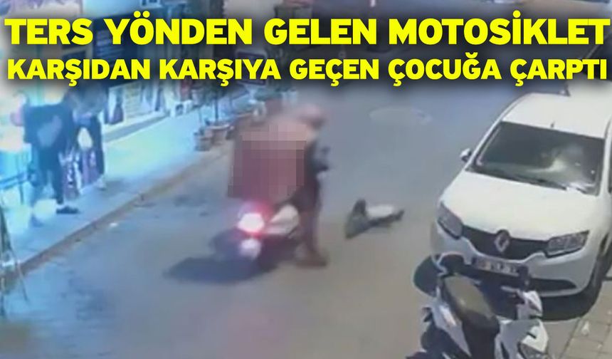 Ters yönden gelen motosiklet karşıdan karşıya geçen çocuğa çarptı