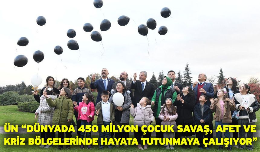 Ün “Dünyada 450 milyon çocuk savaş, afet ve kriz bölgelerinde hayata tutunmaya çalışıyor”