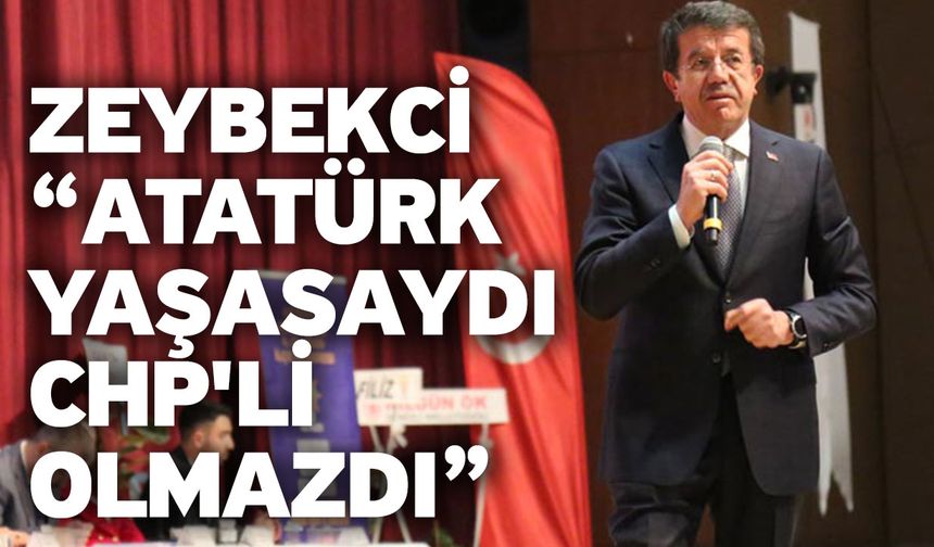 Zeybekci “Atatürk yaşasaydı CHP'Lİ olmazdı”