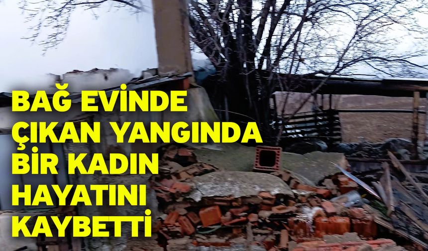 Bağ evinde çıkan yangında bir kadın hayatını kaybetti