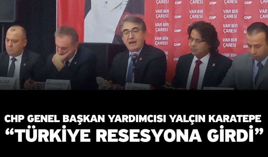 CHP Genel Başkan Yardımcısı Yalçın Karatepe “Türkiye resesyona girdi”