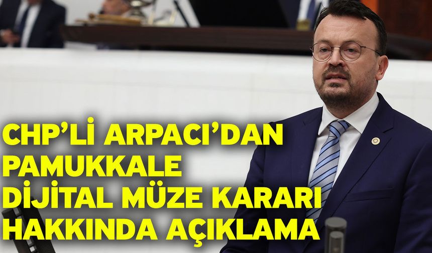 CHP’li Arpacı’dan Pamukkale Dijital Müze Kararı Hakkında Açıklama