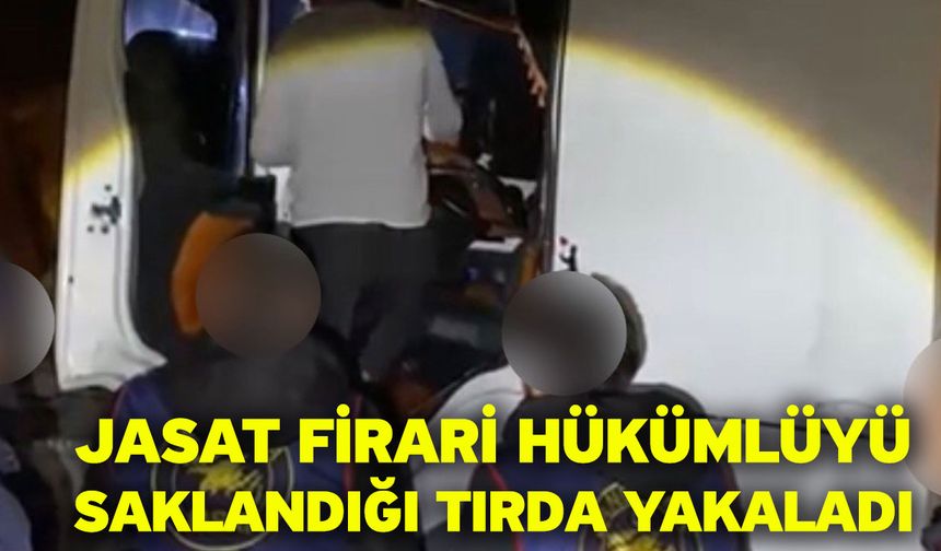 JASAT firari hükümlüyü saklandığı tırda yakaladı