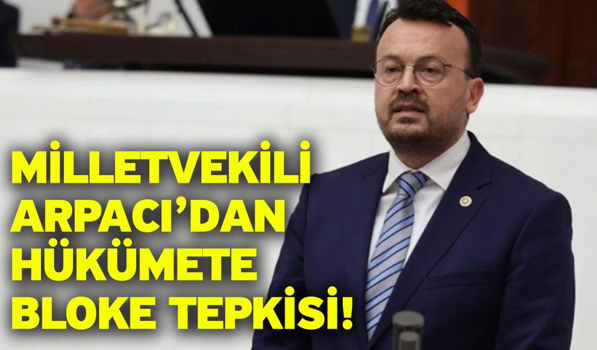 Milletvekili Arpacı’dan hükümete bloke tepkisi!