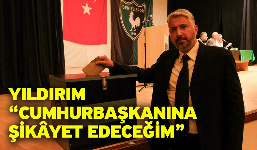 Yıldırım “Cumhurbaşkanına şikâyet edeceğim”