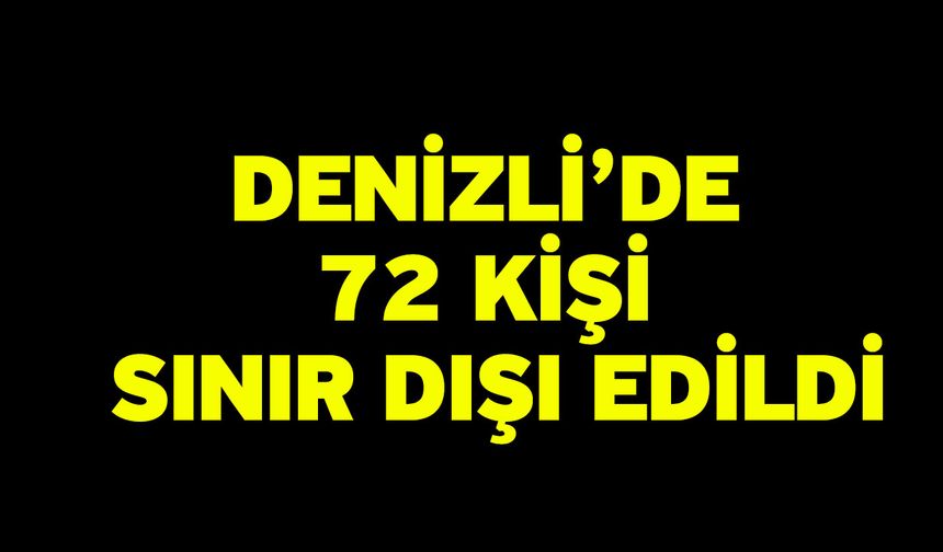 Denizli’de 72 kişi sınır dışı edildi