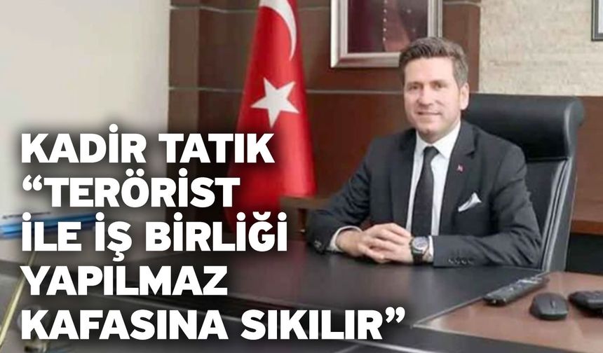 Kadir Tatık “Terörist ile işbirliği yapılmaz kafasına sıkılır”