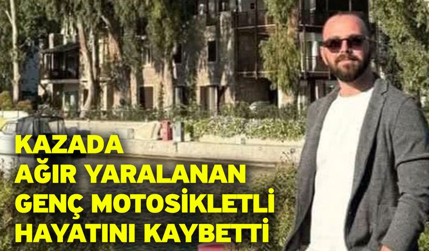 Kazada ağır yaralanan genç motosikletli hayatını kaybetti