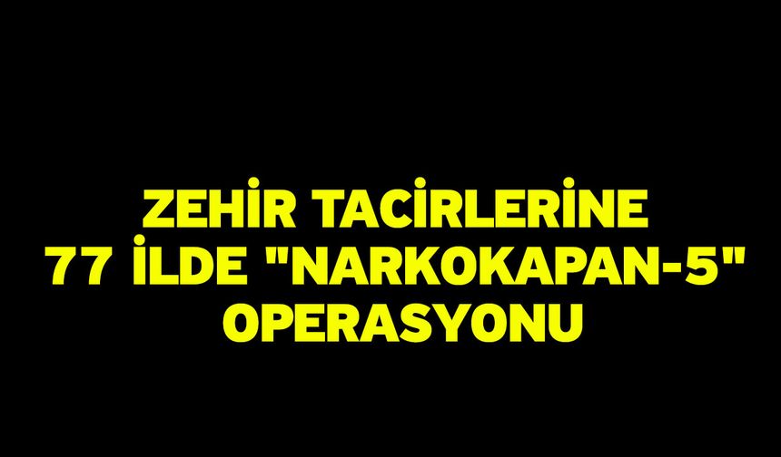 Zehir tacirlerine 77 ilde "Narkokapan-5" operasyonu