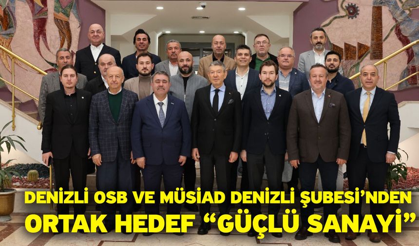 Denizli OSB ve MÜSİAD Denizli Şubesi’nden ortak hedef “Güçlü sanayi”