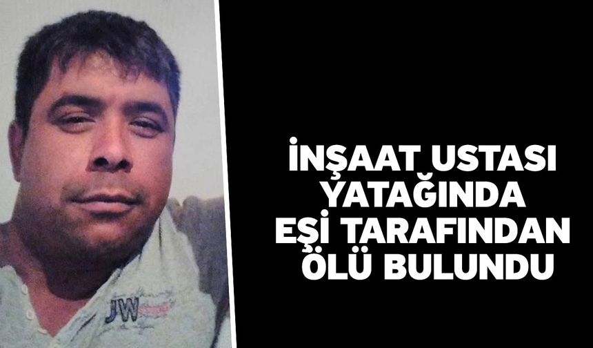 İnşaat ustası yatağında eşi tarafından ölü bulundu