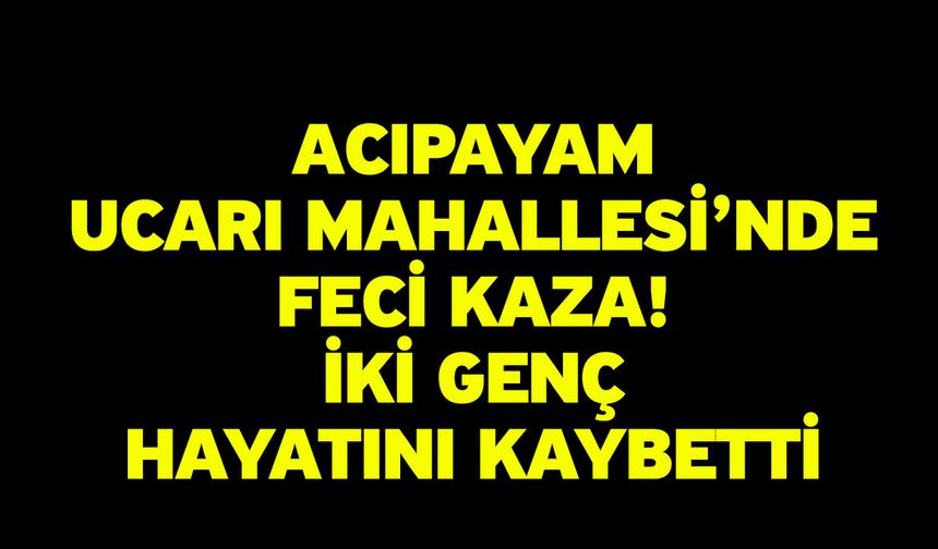 Acıpayam Ucarı Mahallesi’nde Feci Kaza! İki Genç Hayatını Kaybetti