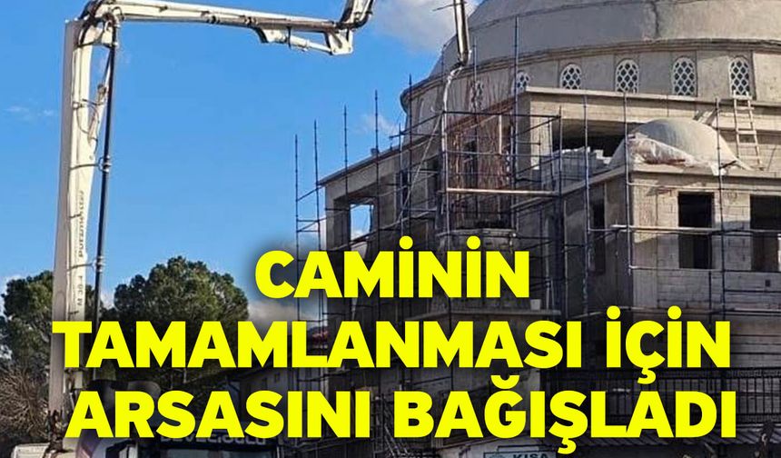 Caminin tamamlanması için arsasını bağışladı