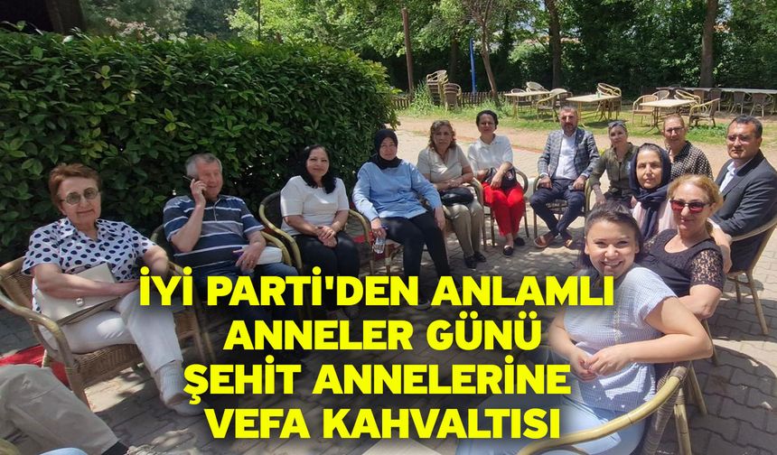 İYİ Parti'den Anlamlı Anneler Günü: Şehit Annelerine Vefa Kahvaltısı
