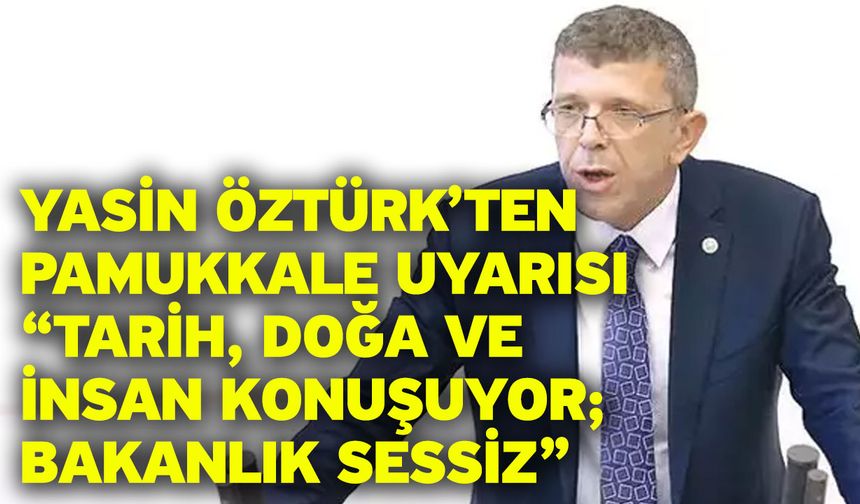 Yasin Öztürk’ten Pamukkale Uyarısı: “Tarih, Doğa ve İnsan Konuşuyor; Bakanlık Sessiz”