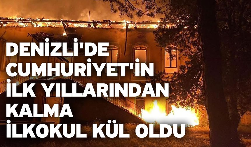 Denizli'de Cumhuriyet'in ilk yıllarından kalma ilkokul kül oldu