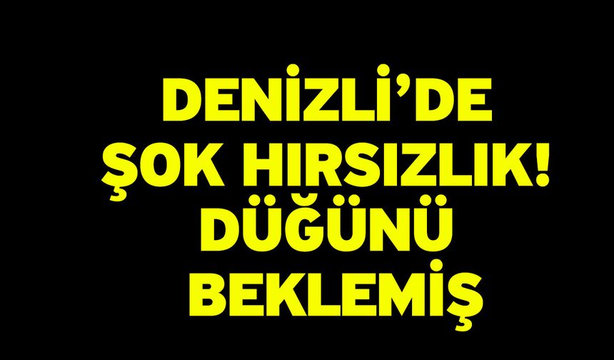 Denizli’de şok hırsızlık! Düğünü beklemiş