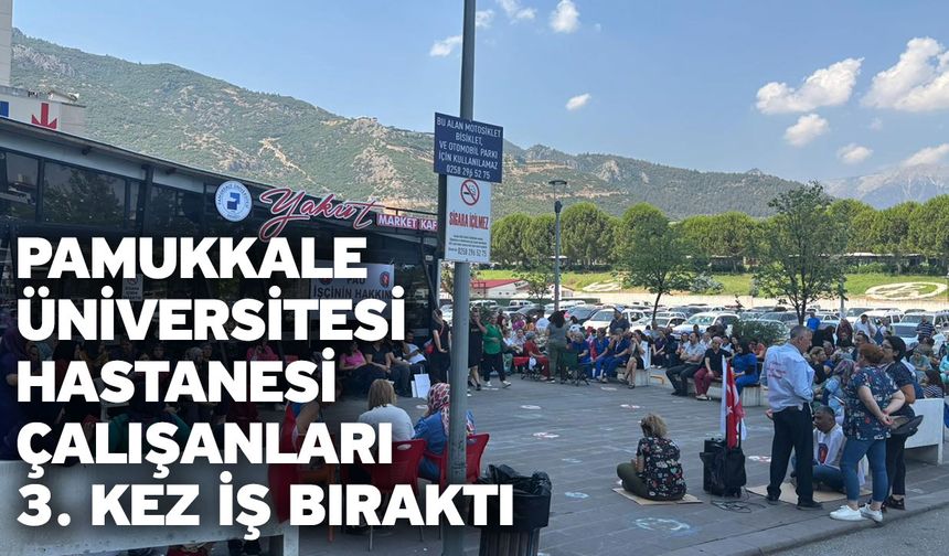 Pamukkale Üniversitesi Hastanesi çalışanları 3. kez iş bıraktı