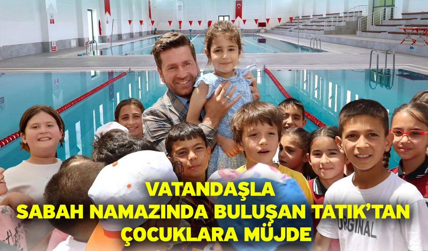 Vatandaşla sabah namazında buluşan Tatık’tan çocuklara müjde