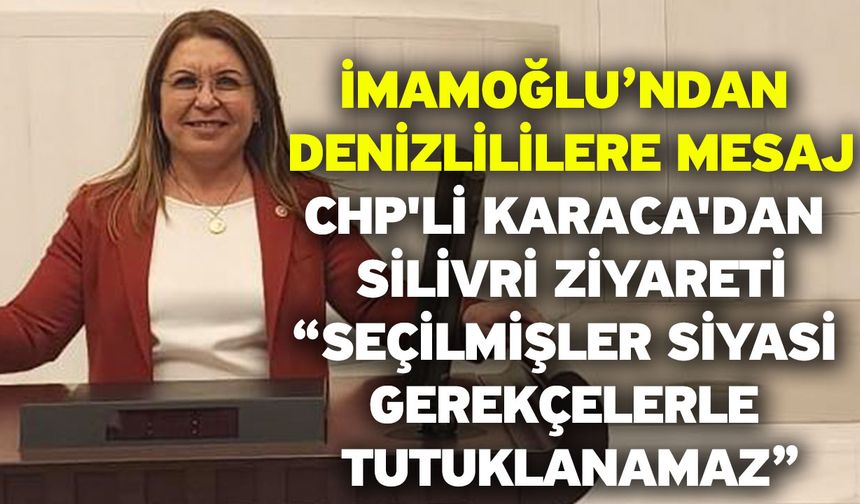CHP'li Karaca'dan Silivri Ziyareti “Seçilmişler Siyasi Gerekçelerle Tutuklanamaz”