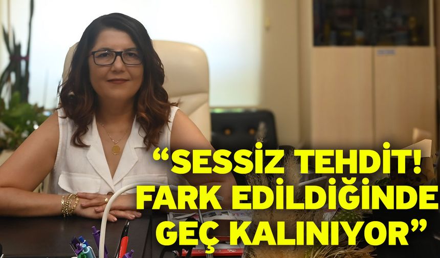 “Sessiz Tehdit! Fark Edildiğinde Geç Kalınıyor”