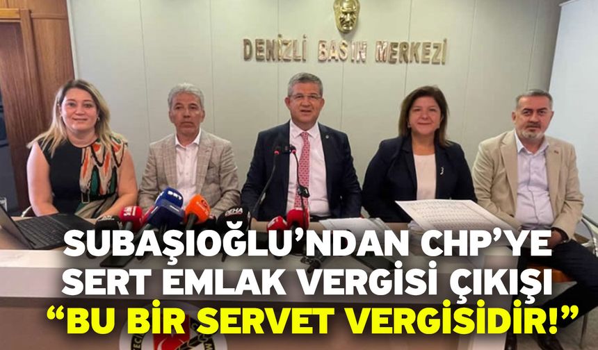 Subaşıoğlu’ndan CHP’ye Sert Emlak Vergisi Çıkışı: “Bu Bir Servet Vergisidir!”