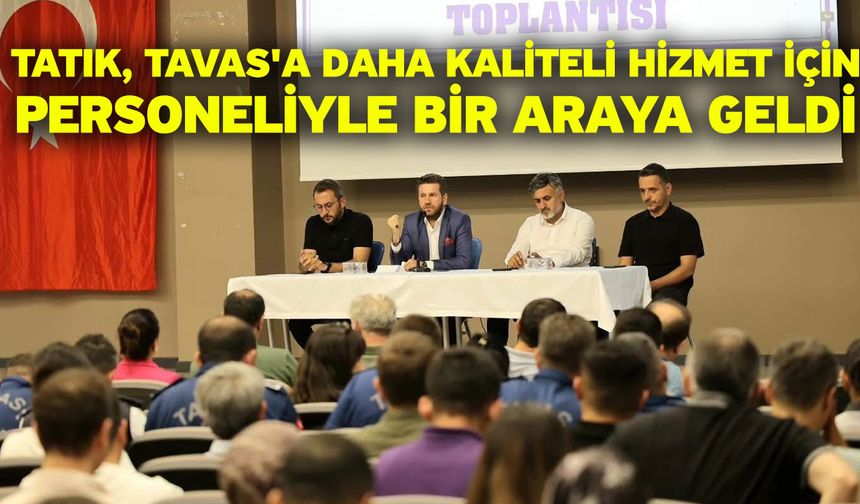 Tatık, Tavas'a daha kaliteli hizmet için personeliyle bir araya geldi