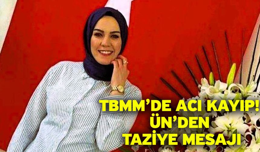 TBMM’de acı kayıp! Ün’den taziye mesajı
