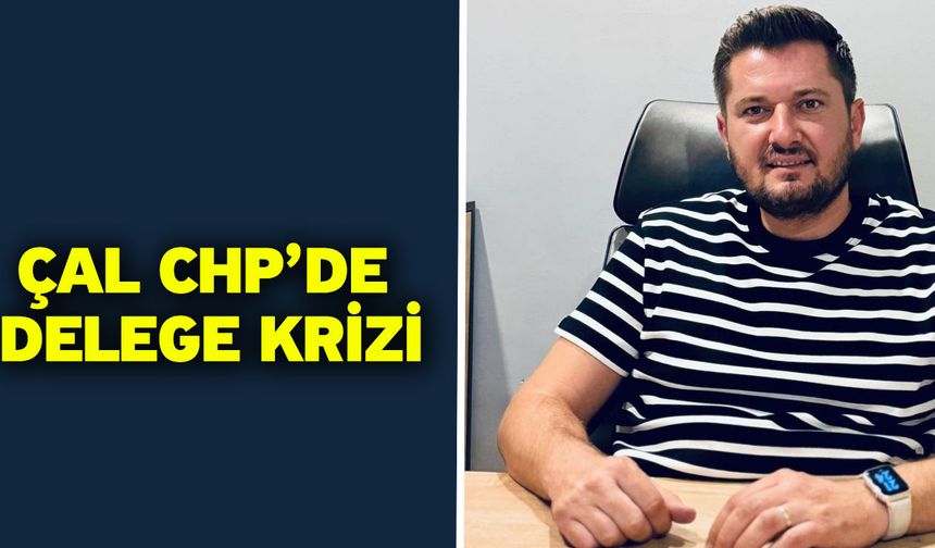 Çal CHP’de delege krizi