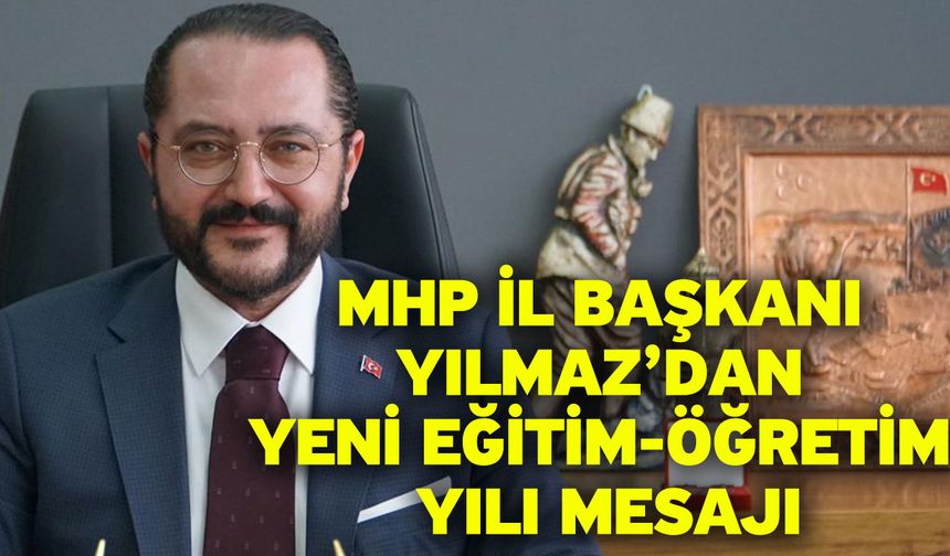 MHP İl Başkanı Yılmaz’dan Yeni Eğitim-Öğretim Yılı Mesajı